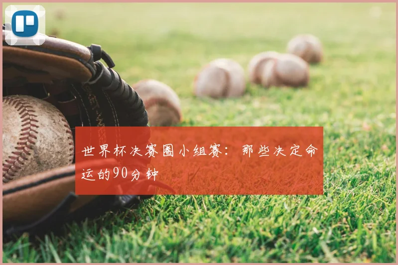 世界杯决赛圈小组赛：那些决定命运的90分钟