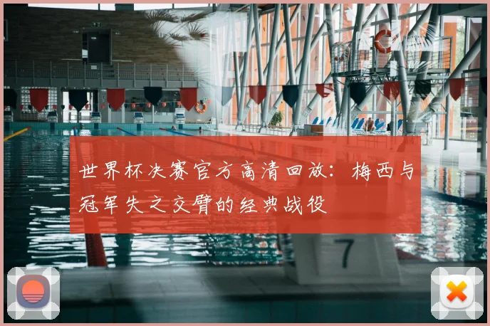世界杯决赛官方高清回放：梅西与冠军失之交臂的经典战役