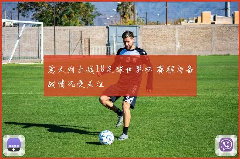 意大利出战18足球世界杯 赛程与备战情况受关注