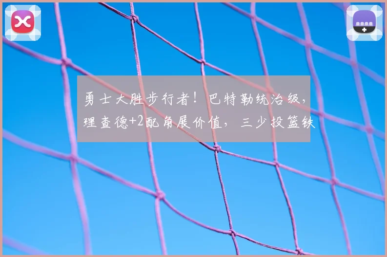 勇士大胜步行者!巴特勒统治级,理查德+2配角展价值,三少投篮铁