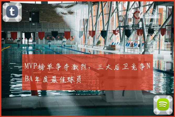 MVP榜单争夺激烈，三大后卫竞争NBA年度最佳球员