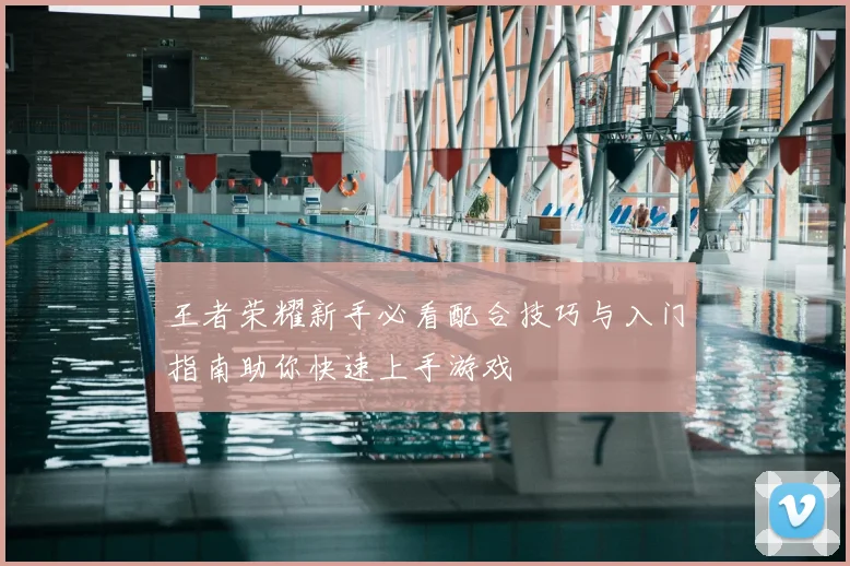王者荣耀新手必看配合技巧与入门指南助你快速上手游戏
