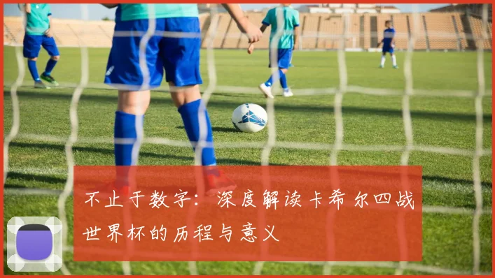 不止于数字：深度解读卡希尔四战世界杯的历程与意义