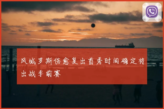风城罗斯伤愈复出首秀时间确定将出战季前赛