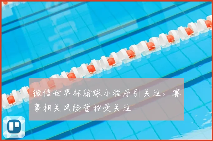 微信世界杯赌球小程序引关注，赛事相关风险管控受关注