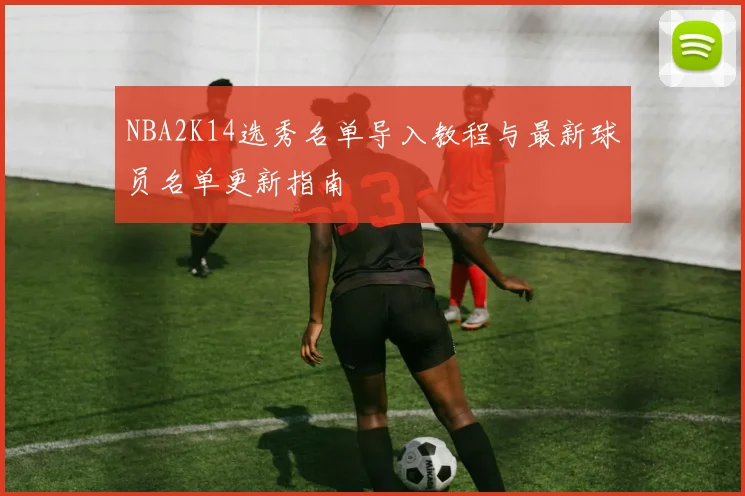 NBA2K14选秀名单导入教程与最新球员名单更新指南