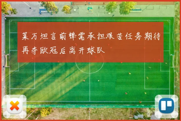 莱万坦言前锋需承担艰苦任务期待再夺欧冠后离开球队