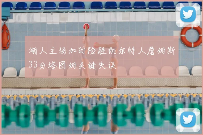 湖人主场加时险胜凯尔特人詹姆斯33分塔图姆关键失误