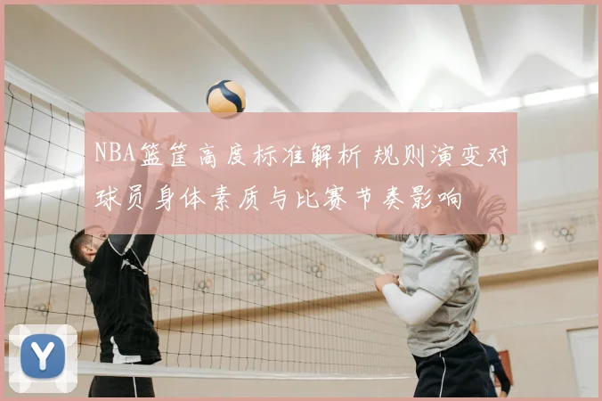 NBA篮筐高度标准解析 规则演变对球员身体素质与比赛节奏影响