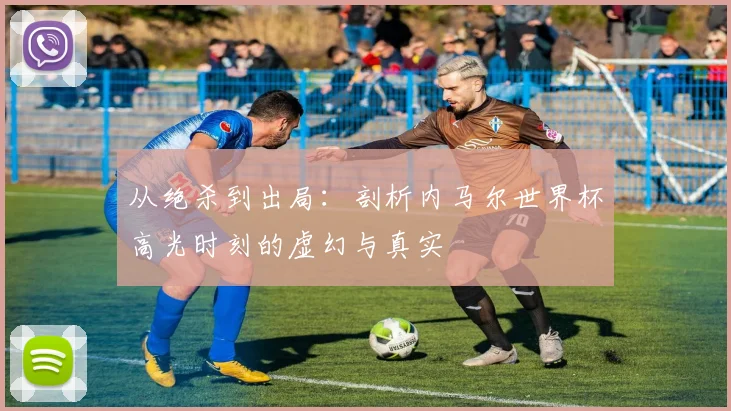 从绝杀到出局：剖析内马尔世界杯高光时刻的虚幻与真实