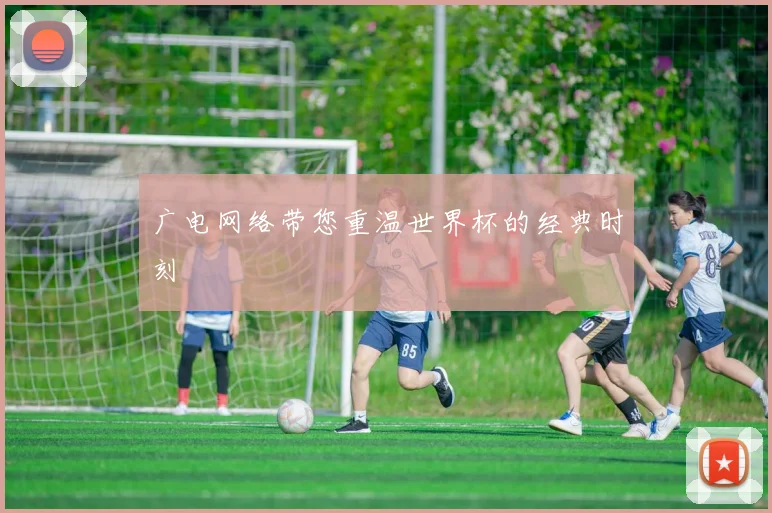 广电网络带您重温世界杯的经典时刻