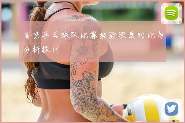 南京乒乓球队比赛经验深度对比与分析探讨