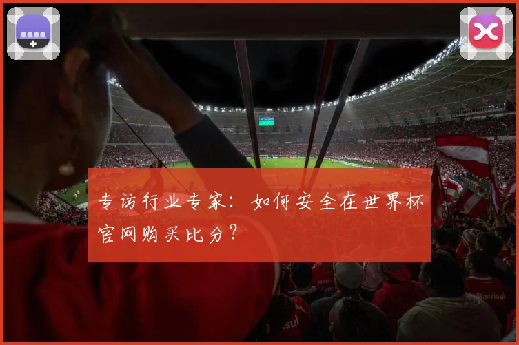 专访行业专家：如何安全在世界杯官网购买比分？