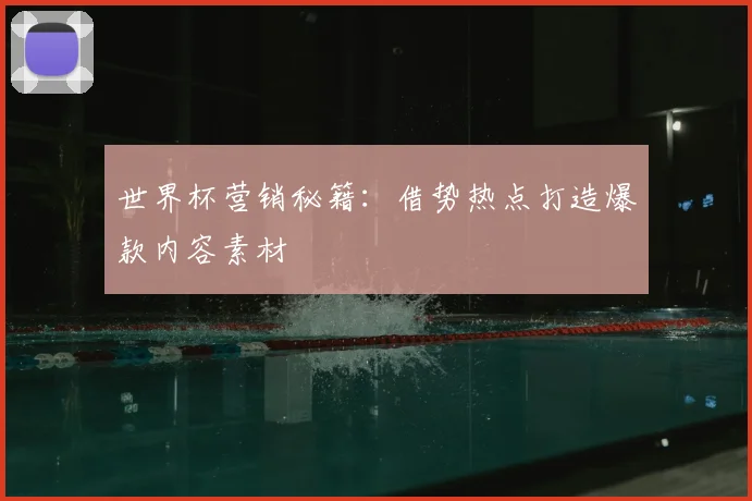世界杯营销秘籍：借势热点打造爆款内容素材