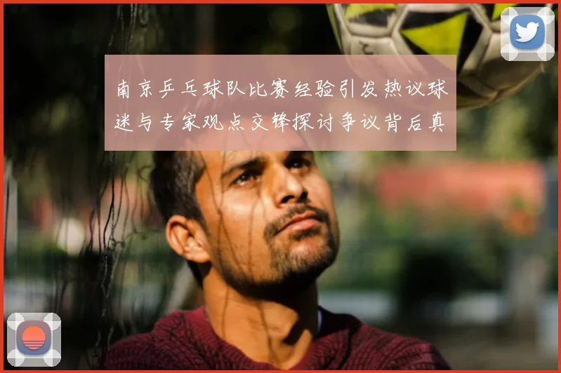 南京乒乓球队比赛经验引发热议球迷与专家观点交锋探讨争议背后真相