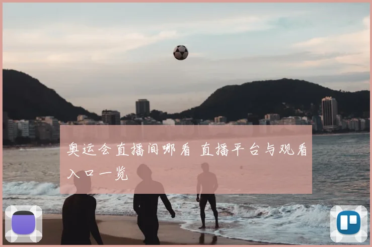 奥运会直播间哪看 直播平台与观看入口一览