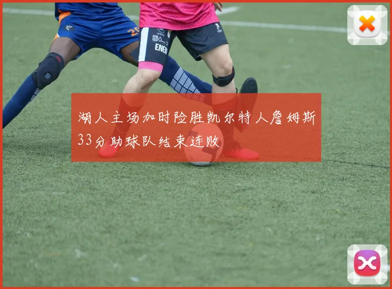 湖人主场加时险胜凯尔特人詹姆斯33分助球队结束连败