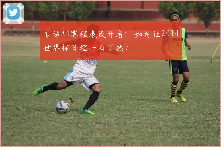 专访A4赛程表设计者：如何让2014世界杯日程一目了然？