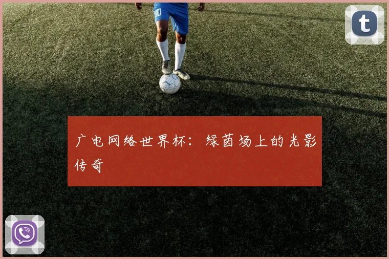 广电网络世界杯：绿茵场上的光影传奇