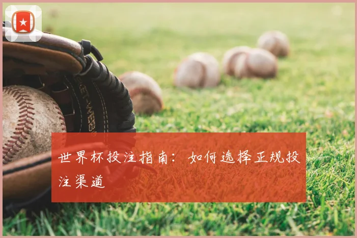 世界杯投注指南：如何选择正规投注渠道