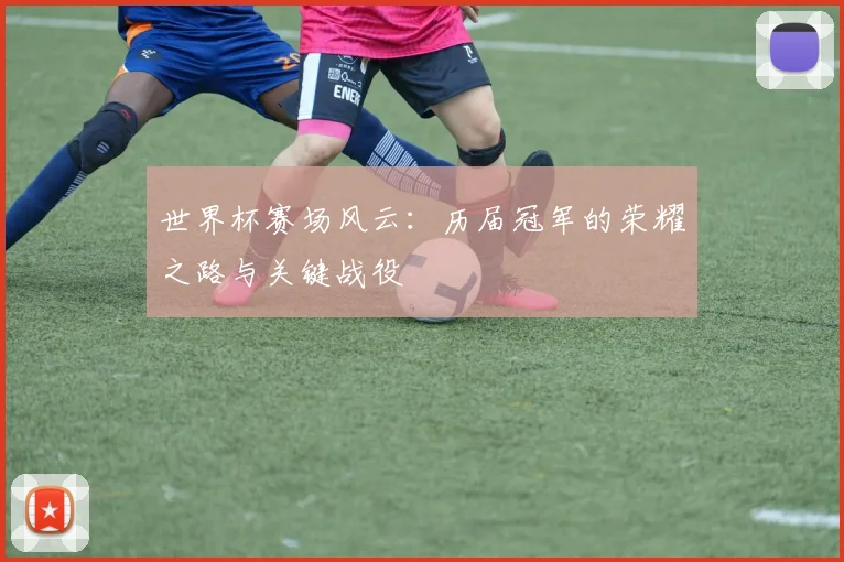 世界杯赛场风云：历届冠军的荣耀之路与关键战役