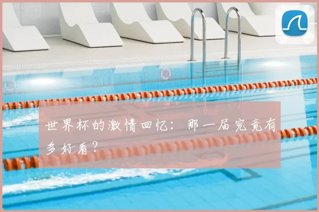 世界杯的激情回忆：那一届究竟有多好看？