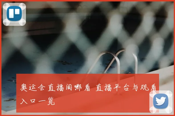 奥运会直播间哪看 直播平台与观看入口一览