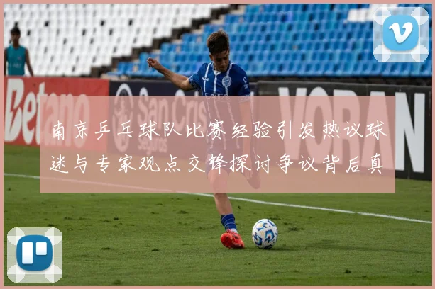南京乒乓球队比赛经验引发热议球迷与专家观点交锋探讨争议背后真相