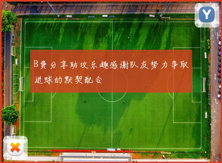 B费分享助攻乐趣感谢队友努力争取进球的默契配合