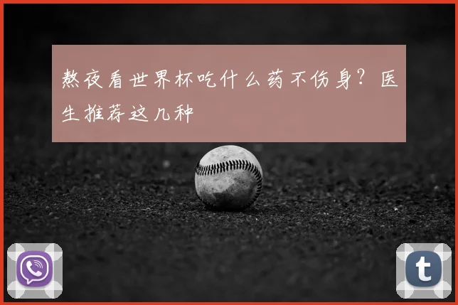 熬夜看世界杯吃什么药不伤身？医生推荐这几种