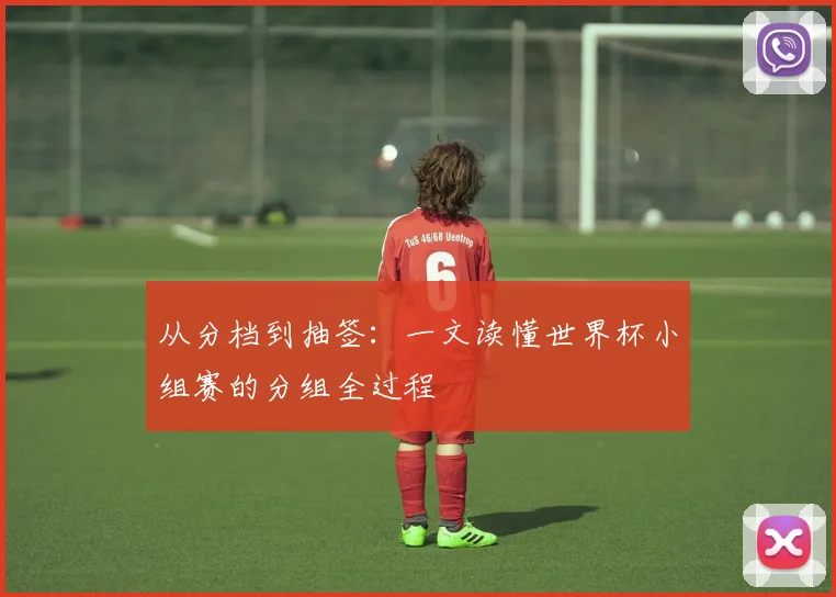从分档到抽签：一文读懂世界杯小组赛的分组全过程