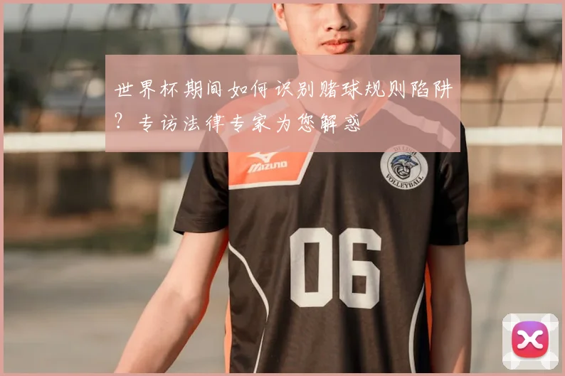 世界杯期间如何识别赌球规则陷阱？专访法律专家为您解惑