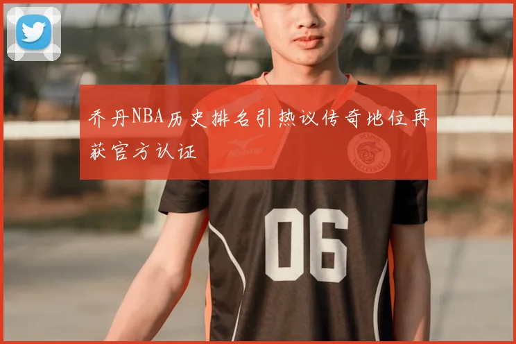 乔丹NBA历史排名引热议传奇地位再获官方认证