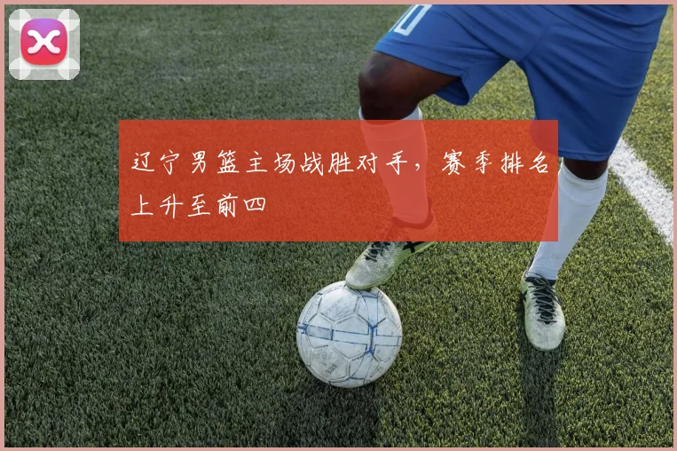辽宁男篮主场战胜对手，赛季排名上升至前四