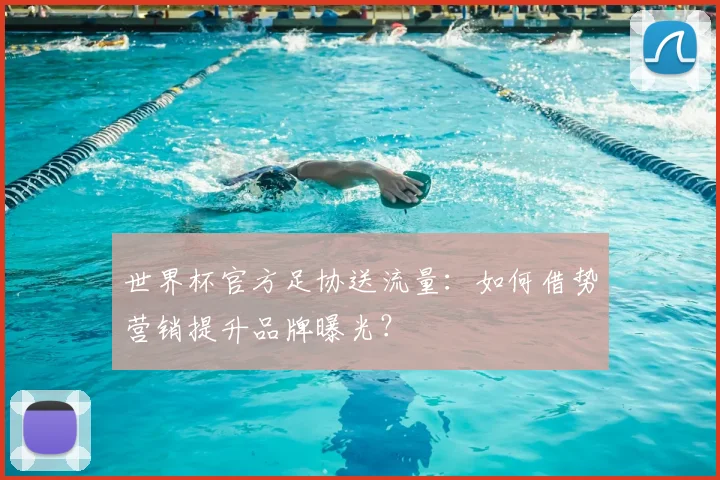 世界杯官方足协送流量：如何借势营销提升品牌曝光？
