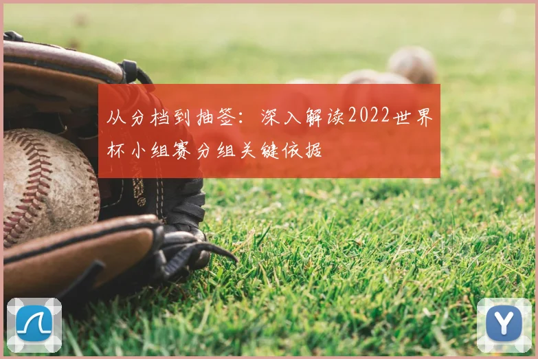 从分档到抽签：深入解读2022世界杯小组赛分组关键依据