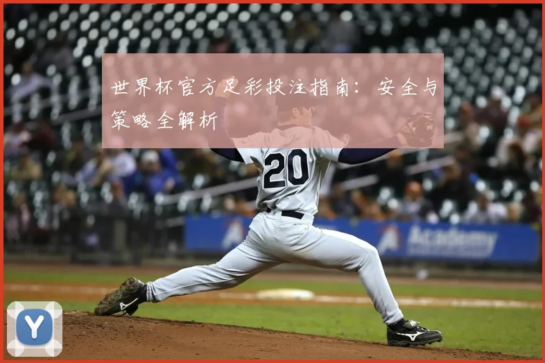 世界杯官方足彩投注指南：安全与策略全解析
