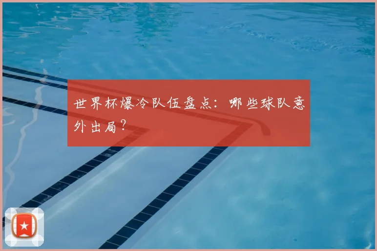 世界杯爆冷队伍盘点：哪些球队意外出局？