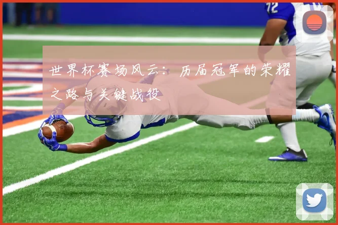 世界杯赛场风云：历届冠军的荣耀之路与关键战役