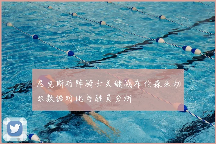 尼克斯对阵骑士关键战布伦森米切尔数据对比与胜负分析