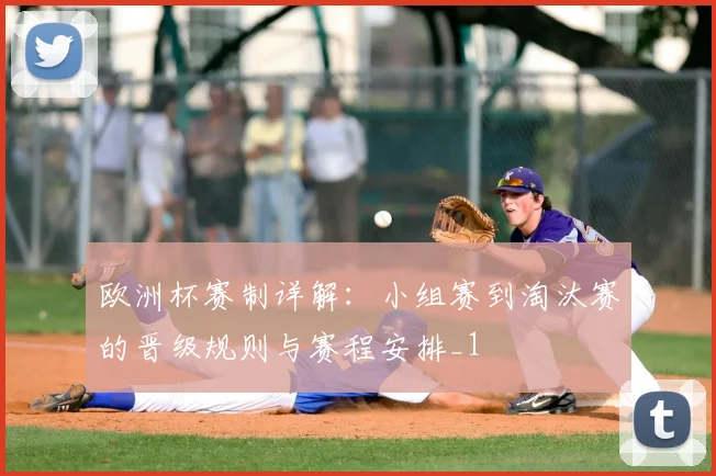 欧洲杯赛制详解：小组赛到淘汰赛的晋级规则与赛程安排_1