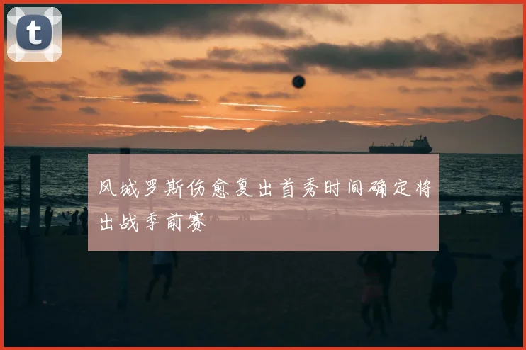 风城罗斯伤愈复出首秀时间确定将出战季前赛