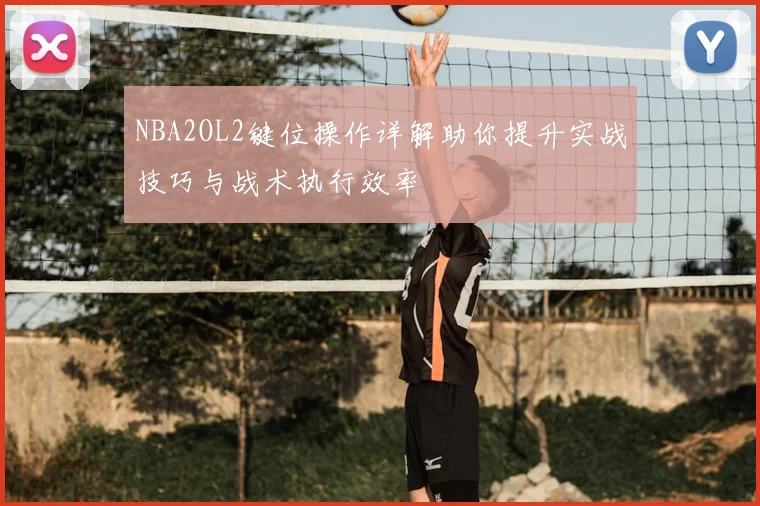 NBA2OL2键位操作详解助你提升实战技巧与战术执行效率
