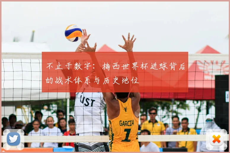 不止于数字:梅西世界杯进球背后的战术体系与历史地位
