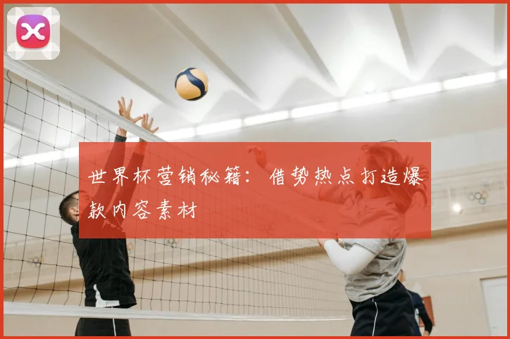 世界杯营销秘籍:借势热点打造爆款内容素材