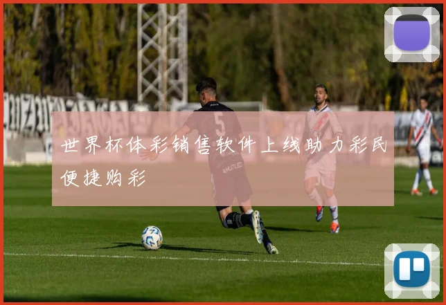 世界杯体彩销售软件上线助力彩民便捷购彩