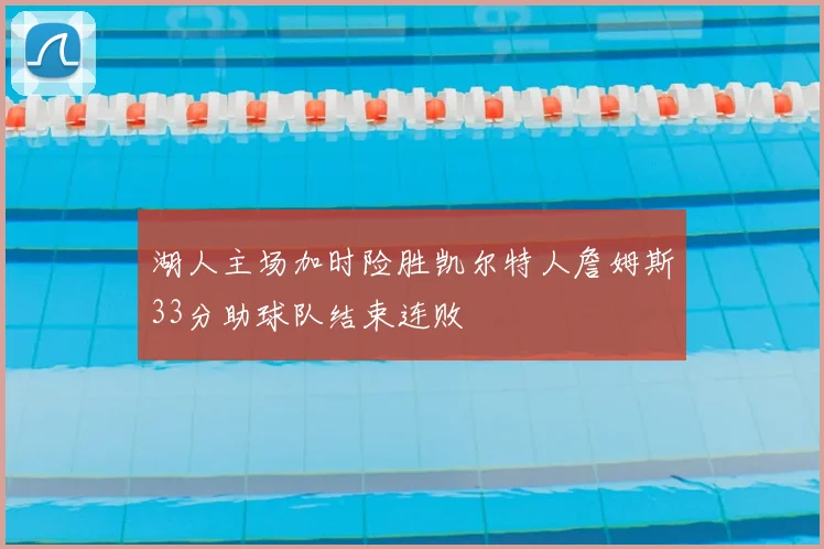湖人主场加时险胜凯尔特人詹姆斯33分助球队结束连败