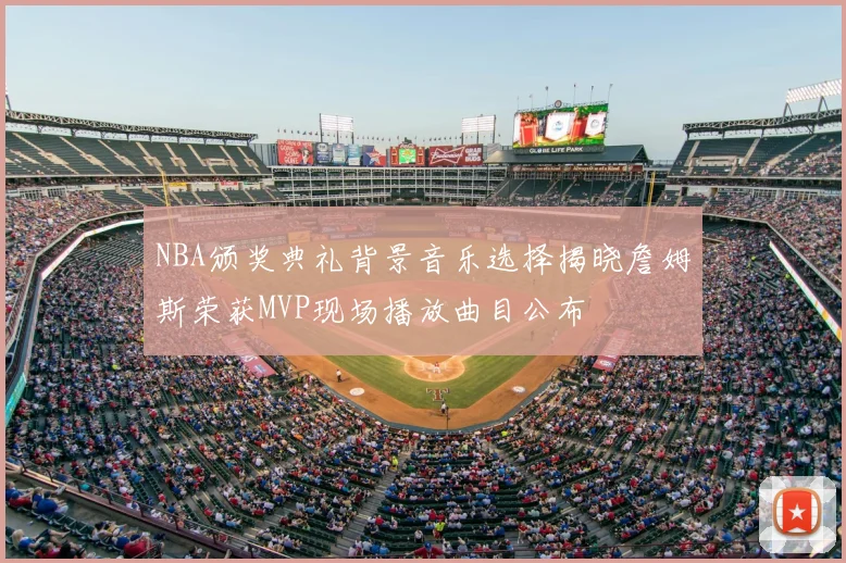 NBA颁奖典礼背景音乐选择揭晓詹姆斯荣获MVP现场播放曲目公布