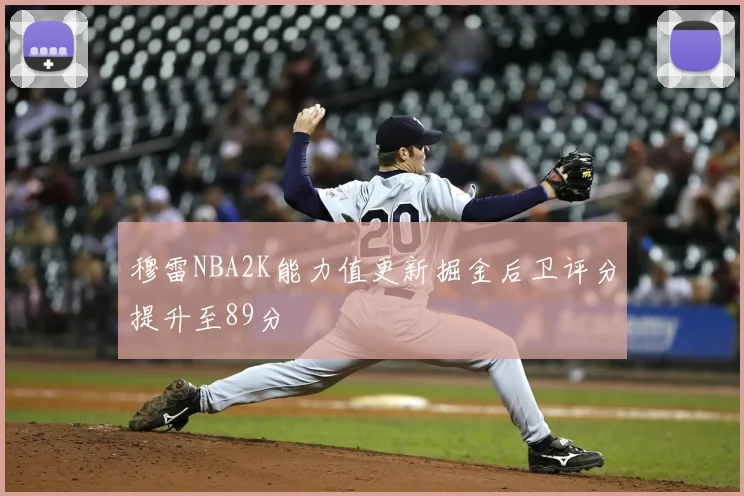穆雷NBA2K能力值更新掘金后卫评分提升至89分