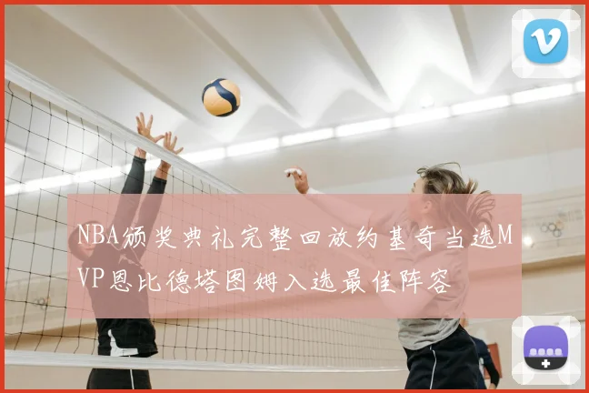 NBA颁奖典礼完整回放约基奇当选MVP恩比德塔图姆入选最佳阵容